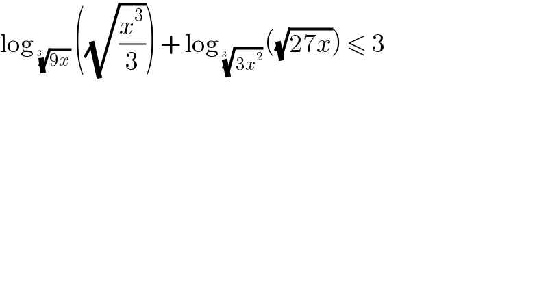 log _((9x))^(1/(3  ))   ((√(x^3 /3))) + log _((3x^2 ))^(1/(3  ))  ((√(27x))) ≤ 3  