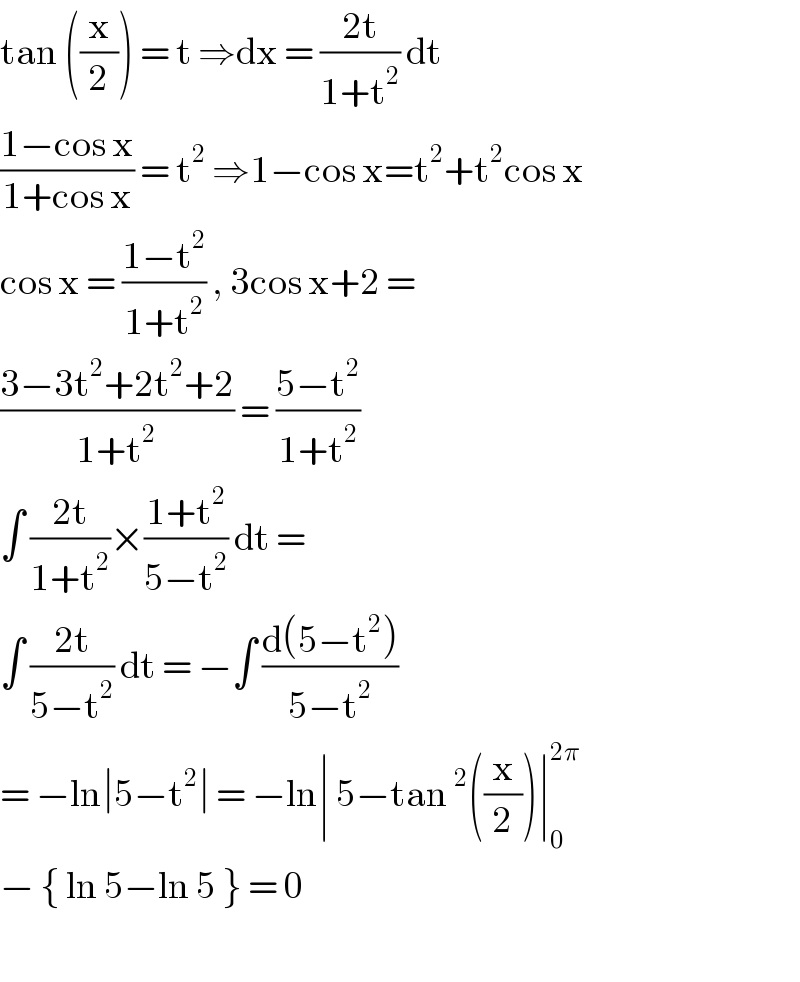 tan ((x/2)) = t ⇒dx = ((2t)/(1+t^2 )) dt  ((1−cos x)/(1+cos x)) = t^2  ⇒1−cos x=t^2 +t^2 cos x  cos x = ((1−t^2 )/(1+t^2 )) , 3cos x+2 =   ((3−3t^2 +2t^2 +2)/(1+t^2 )) = ((5−t^2 )/(1+t^2 ))  ∫ ((2t)/(1+t^2 ))×((1+t^2 )/(5−t^2 )) dt =  ∫ ((2t)/(5−t^2 )) dt = −∫ ((d(5−t^2 ))/(5−t^2 ))  = −ln∣5−t^2 ∣ = −ln∣ 5−tan^2 ((x/2))∣_0 ^(2π)   − { ln 5−ln 5 } = 0    