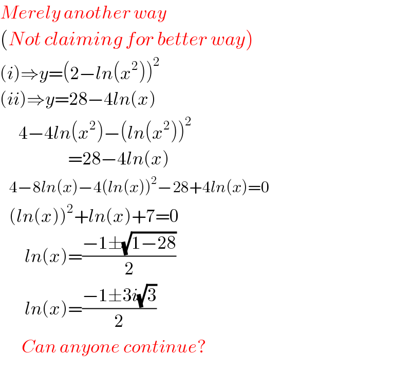 Merely another way  (Not claiming for better way)  (i)⇒y=(2−ln(x^2 ))^2   (ii)⇒y=28−4ln(x)        4−4ln(x^2 )−(ln(x^2 ))^2                            =28−4ln(x)     4−8ln(x)−4(ln(x))^2 −28+4ln(x)=0         (ln(x))^2 +ln(x)+7=0          ln(x)=((−1±(√(1−28)))/2)          ln(x)=((−1±3i(√3))/2)         Can anyone continue?  
