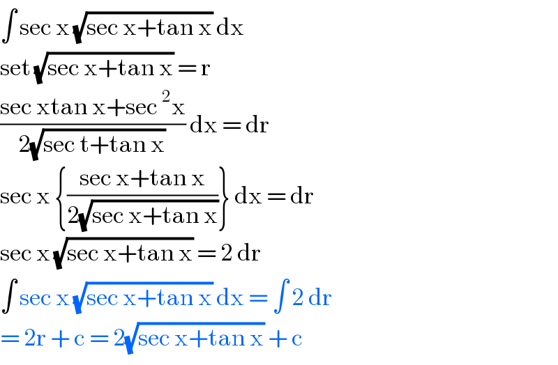 ∫ sec x (√(sec x+tan x)) dx   set (√(sec x+tan x)) = r   ((sec xtan x+sec^2 x)/(2(√(sec t+tan x)))) dx = dr  sec x {((sec x+tan x)/(2(√(sec x+tan x))))} dx = dr  sec x (√(sec x+tan x)) = 2 dr  ∫ sec x (√(sec x+tan x)) dx = ∫ 2 dr  = 2r + c = 2(√(sec x+tan x)) + c   