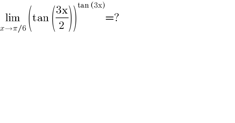 lim_(x→π/6)  (tan (((3x)/2)))^(tan (3x)) =?   