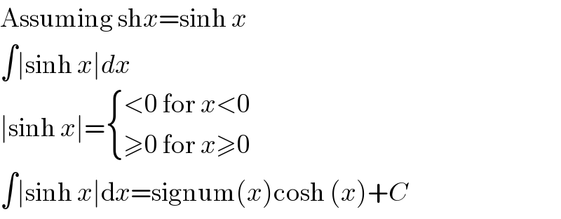 Assuming shx=sinh x  ∫∣sinh x∣dx  ∣sinh x∣= { ((<0 for x<0)),((≥0 for x≥0)) :}  ∫∣sinh x∣dx=signum(x)cosh (x)+C  