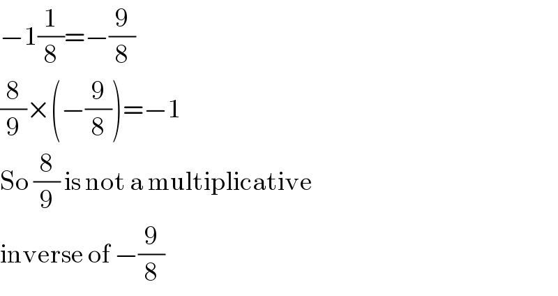 −1(1/8)=−(9/8)  (8/9)×(−(9/8))=−1  So (8/9) is not a multiplicative  inverse of −(9/8)  