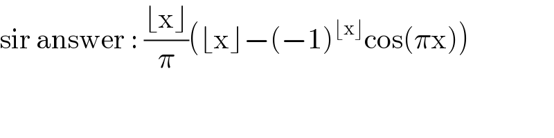 sir answer : ((⌊x⌋)/π)(⌊x⌋−(−1)^(⌊x⌋) cos(πx))  