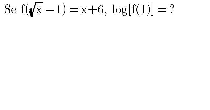   Se  f((√x) −1) = x+6,  log[f(1)] = ?  