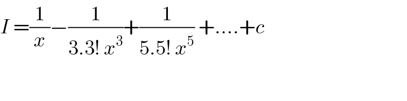 I =(1/x)−(1/(3.3! x^3 ))+(1/(5.5! x^5 )) +....+c  