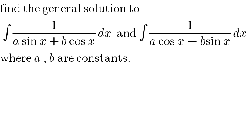 find the general solution to   ∫ (1/(a sin x + b cos x)) dx  and ∫ (1/(a cos x − bsin x)) dx  where a , b are constants.    