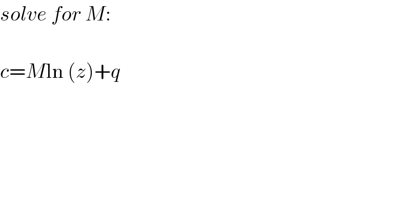 solve for M:    c=Mln (z)+q  
