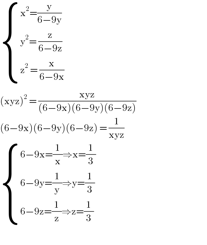  { ((x^2 =(y/(6−9y)))),((y^2 = (z/(6−9z)))),((z^2  = (x/(6−9x)))) :}  (xyz)^2  = ((xyz)/((6−9x)(6−9y)(6−9z)))  (6−9x)(6−9y)(6−9z) = (1/(xyz))   { ((6−9x=(1/x)⇒x=(1/3))),((6−9y=(1/y)⇒y=(1/3))),((6−9z=(1/z)⇒z=(1/3))) :}    