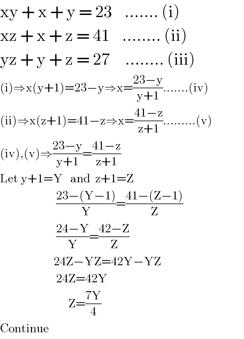 xy + x + y = 23    ....... (i)  xz + x + z = 41    ........ (ii)  yz + y + z = 27     ........ (iii)  (i)⇒x(y+1)=23−y⇒x=((23−y)/(y+1)).......(iv)  (ii)⇒x(z+1)=41−z⇒x=((41−z)/(z+1)).........(v)  (iv),(v)⇒((23−y)/(y+1))=((41−z)/(z+1))  Let y+1=Y   and  z+1=Z                         ((23−(Y−1))/Y)=((41−(Z−1))/Z)                         ((24−Y)/Y)=((42−Z)/Z)                        24Z−YZ=42Y−YZ                         24Z=42Y                              Z=((7Y)/4)  Continue  