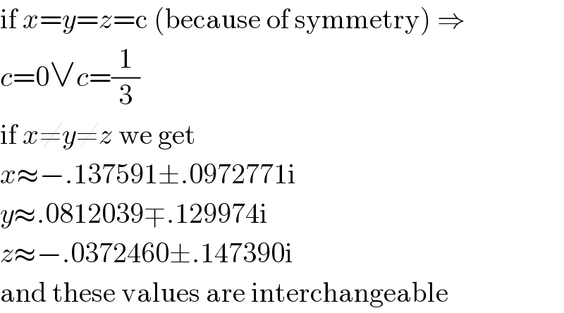 if x=y=z=c (because of symmetry) ⇒  c=0∨c=(1/3)  if x≠y≠z we get  x≈−.137591±.0972771i  y≈.0812039∓.129974i  z≈−.0372460±.147390i  and these values are interchangeable  