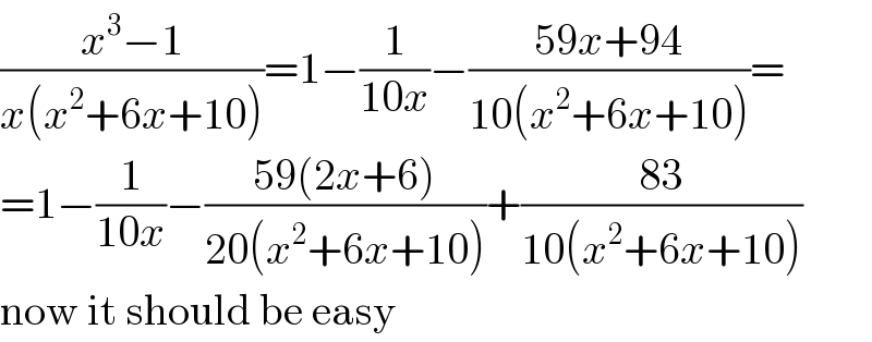 ((x^3 −1)/(x(x^2 +6x+10)))=1−(1/(10x))−((59x+94)/(10(x^2 +6x+10)))=  =1−(1/(10x))−((59(2x+6))/(20(x^2 +6x+10)))+((83)/(10(x^2 +6x+10)))  now it should be easy  