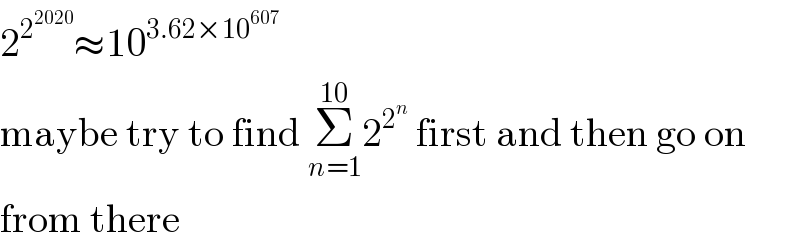 2^2^(2020)  ≈10^(3.62×10^(607) )   maybe try to find Σ_(n=1) ^(10) 2^2^n   first and then go on  from there  