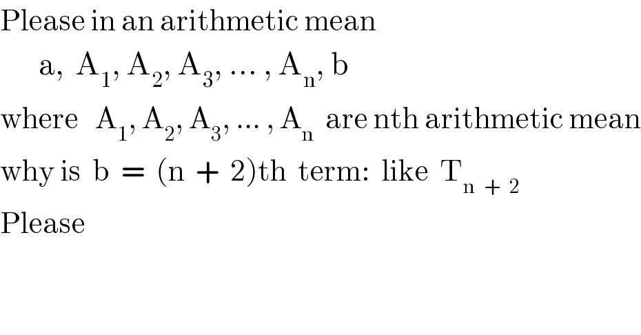 Please in an arithmetic mean         a,  A_1 , A_2 , A_3 , ... , A_n , b  where   A_1 , A_2 , A_3 , ... , A_n   are nth arithmetic mean  why is  b  =  (n  +  2)th  term:  like  T_(n  +  2)   Please  