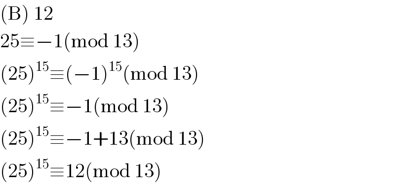 (B) 12   25≡−1(mod 13)  (25)^(15) ≡(−1)^(15) (mod 13)  (25)^(15) ≡−1(mod 13)  (25)^(15) ≡−1+13(mod 13)  (25)^(15) ≡12(mod 13)  