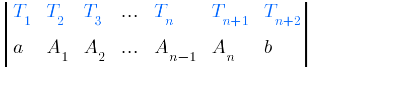  determinant ((T_1 ,T_2 ,T_3 ,(...),T_n ,T_(n+1) ,T_(n+2) ),(a,A_1 ,A_2 ,(...),A_(n−1) ,A_n ,b))  