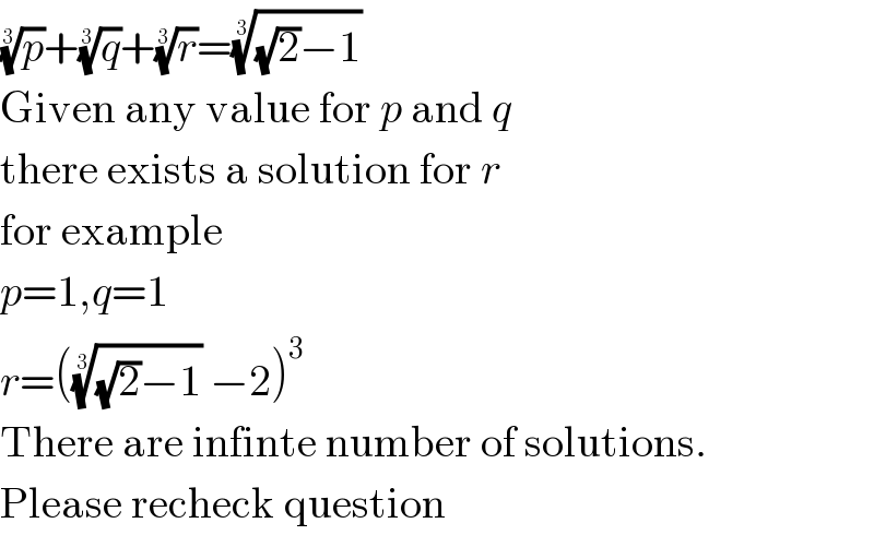 (p)^(1/3) +(q)^(1/3) +(r)^(1/3) =(((√2)−1))^(1/3)   Given any value for p and q  there exists a solution for r  for example  p=1,q=1  r=((((√2)−1))^(1/3)  −2)^3   There are infinte number of solutions.  Please recheck question  