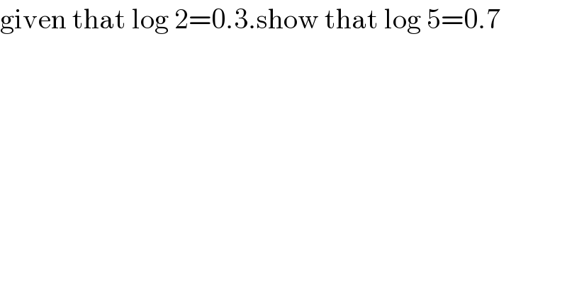 given that log 2=0.3.show that log 5=0.7  