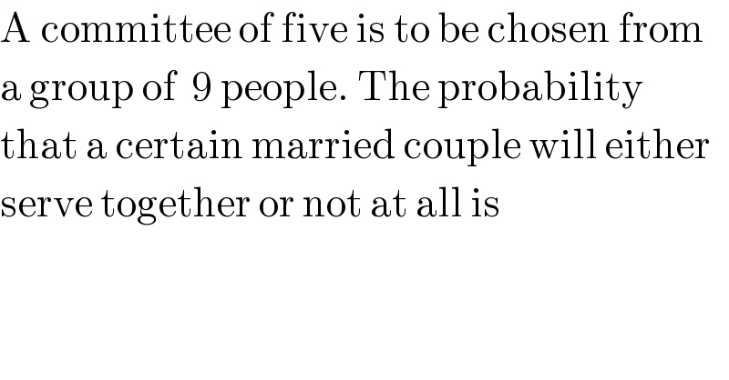 A committee of five is to be chosen from  a group of  9 people. The probability  that a certain married couple will either  serve together or not at all is  