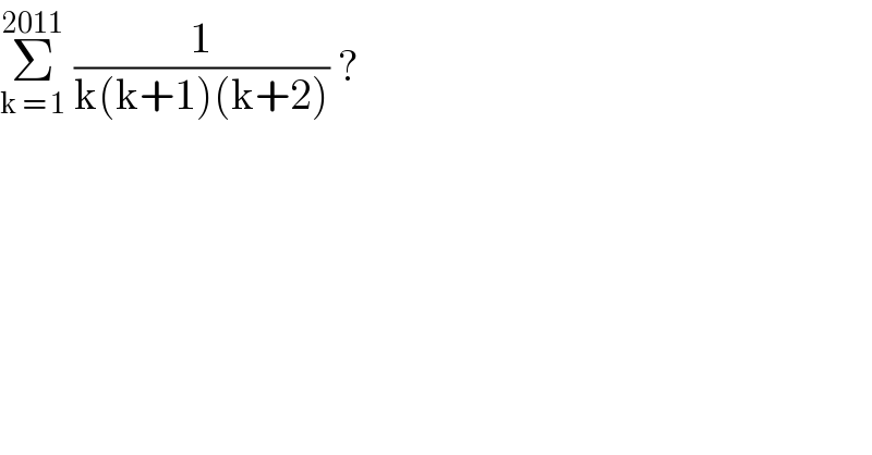 Σ_(k = 1) ^(2011)  (1/(k(k+1)(k+2))) ?  