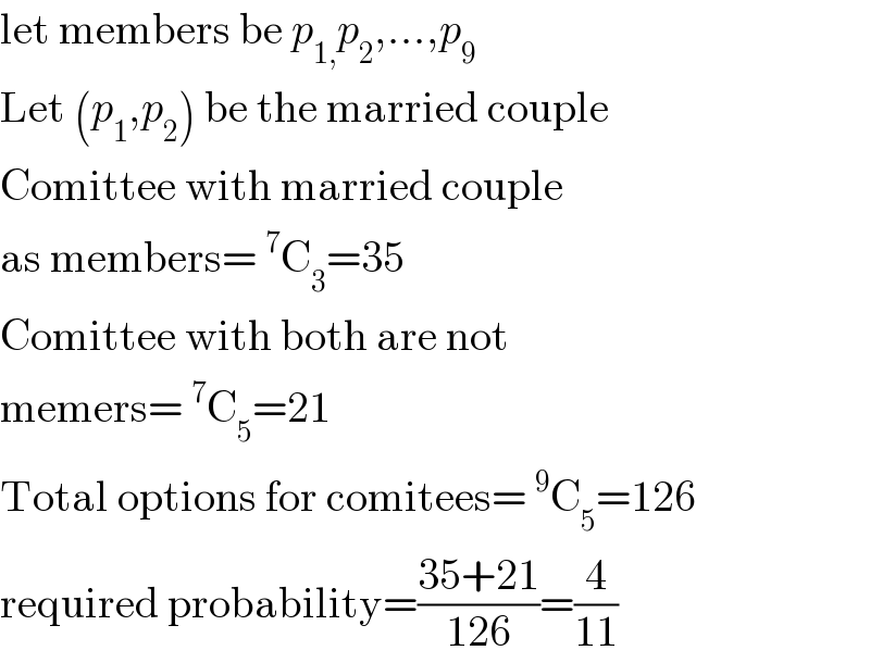 let members be p_(1,) p_2 ,...,p_9   Let (p_1 ,p_2 ) be the married couple  Comittee with married couple  as members=^7 C_3 =35  Comittee with both are not  memers=^7 C_5 =21  Total options for comitees=^9 C_5 =126  required probability=((35+21)/(126))=(4/(11))  