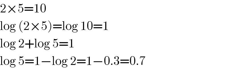 2×5=10  log (2×5)=log 10=1  log 2+log 5=1  log 5=1−log 2=1−0.3=0.7  