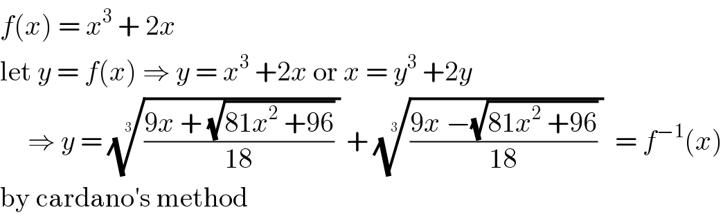 f(x) = x^3  + 2x  let y = f(x) ⇒ y = x^3  +2x or x = y^3  +2y       ⇒ y = ((((9x + (√(81x^2  +96)))/(18)) ))^(1/3)  + ((((9x −(√(81x^2  +96)))/(18)) ))^(1/3)   = f^(−1) (x)  by cardano′s method  