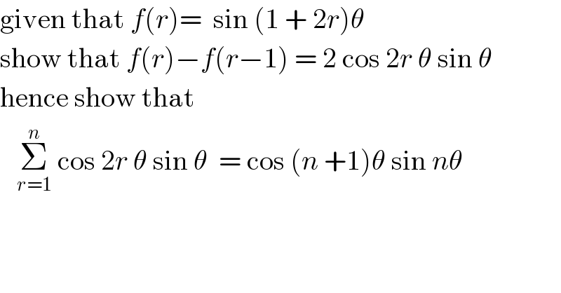 given that f(r)=  sin (1 + 2r)θ  show that f(r)−f(r−1) = 2 cos 2r θ sin θ  hence show that      Σ_(r=1) ^n  cos 2r θ sin θ  = cos (n +1)θ sin nθ  