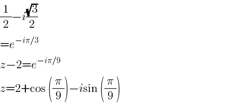 (1/2)−i((√3)/2)  =e^(−iπ/3)   z−2=e^(−iπ/9)   z=2+cos ((π/9))−isin ((π/9))  