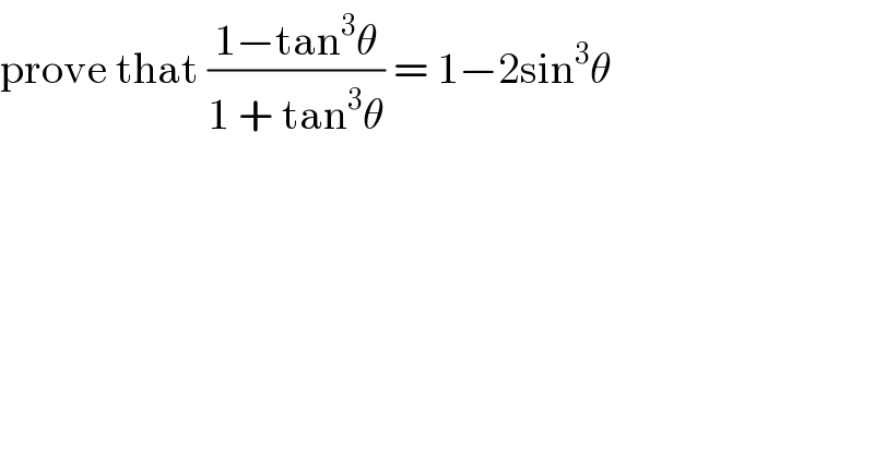 prove that ((1−tan^3 θ)/(1 + tan^3 θ)) = 1−2sin^3 θ   