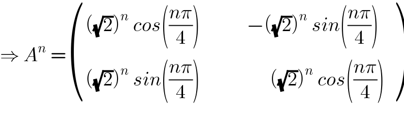 ⇒ A^n  = (((((√2))^n  cos(((nπ)/4))            −((√2))^n  sin(((nπ)/4)))),((((√2))^n  sin(((nπ)/4))                  ((√2))^n  cos(((nπ)/4)))) )    
