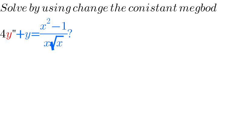 Solve by using change the conistant megbod   4y^(′′) +y=((x^2 −1)/(x(√x)))?  