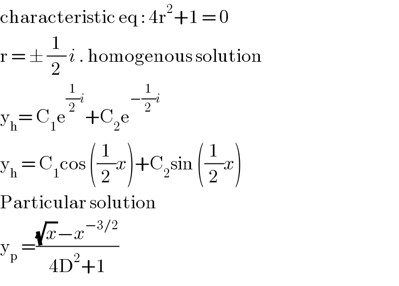 characteristic eq : 4r^2 +1 = 0  r = ± (1/2) i . homogenous solution  y_h = C_1 e^((1/2)i) +C_2 e^(−(1/2)i)   y_h  = C_1 cos ((1/2)x)+C_2 sin ((1/2)x)  Particular solution   y_p  =(((√x)−x^(−3/2) )/(4D^2 +1))   