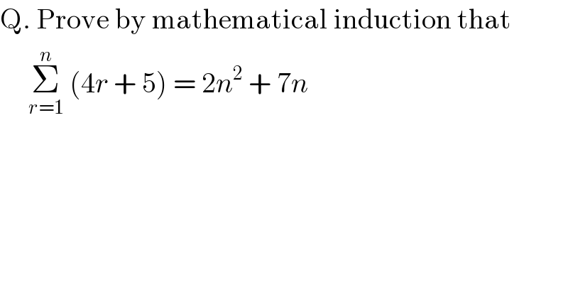 Q. Prove by mathematical induction that        Σ_(r=1) ^n  (4r + 5) = 2n^2  + 7n   