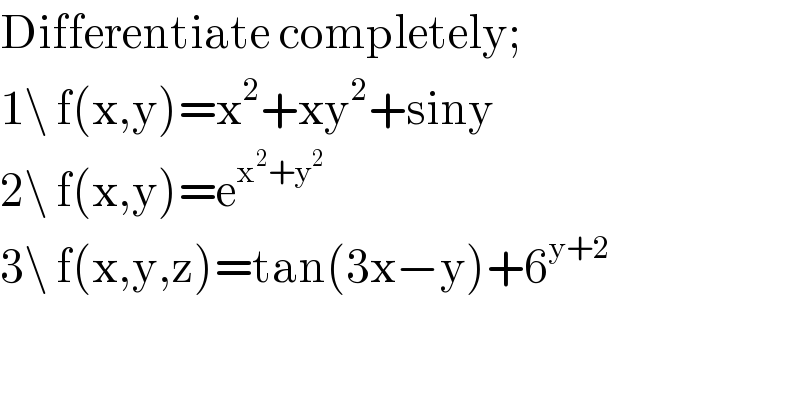 Differentiate completely;  1\ f(x,y)=x^2 +xy^2 +siny  2\ f(x,y)=e^(x^2 +y^2 )   3\ f(x,y,z)=tan(3x−y)+6^(y+2)   