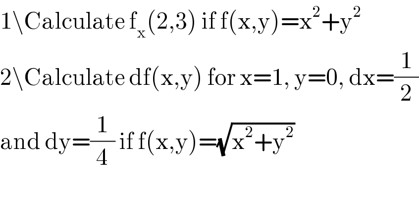 1\Calculate f_x (2,3) if f(x,y)=x^2 +y^2   2\Calculate df(x,y) for x=1, y=0, dx=(1/2)  and dy=(1/4) if f(x,y)=(√(x^2 +y^2 ))  