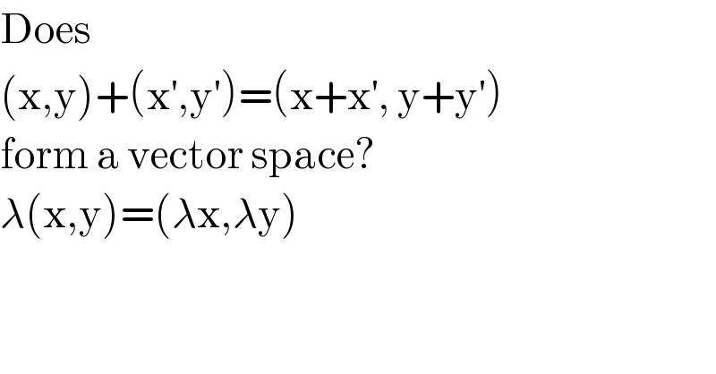 Does  (x,y)+(x^′ ,y^′ )=(x+x^′ , y+y^′ )  form a vector space?  λ(x,y)=(λx,λy)  