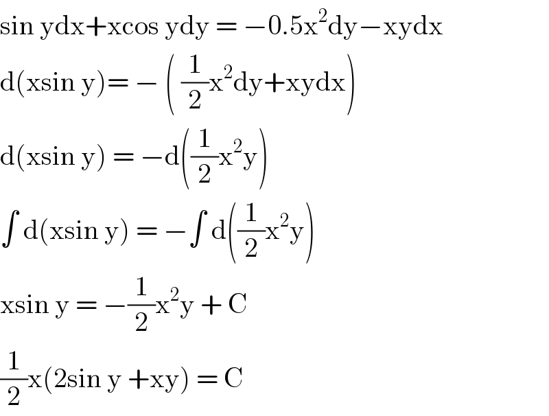 sin ydx+xcos ydy = −0.5x^2 dy−xydx  d(xsin y)= − ( (1/2)x^2 dy+xydx)  d(xsin y) = −d((1/2)x^2 y)  ∫ d(xsin y) = −∫ d((1/2)x^2 y)  xsin y = −(1/2)x^2 y + C  (1/2)x(2sin y +xy) = C   