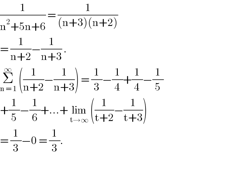 (1/(n^2 +5n+6)) = (1/((n+3)(n+2)))  = (1/(n+2))−(1/(n+3)) .  Σ_(n = 1) ^∞  ((1/(n+2))−(1/(n+3))) = (1/3)−(1/4)+(1/4)−(1/5)  +(1/5)−(1/6)+...+ lim_(t→∞)  ((1/(t+2))−(1/(t+3)))  = (1/3)−0 = (1/3).     