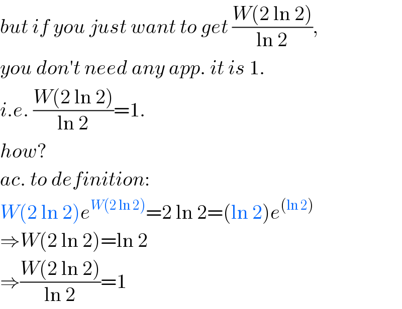 but if you just want to get ((W(2 ln 2))/(ln 2)),  you don′t need any app. it is 1.  i.e. ((W(2 ln 2))/(ln 2))=1.  how?  ac. to definition:  W(2 ln 2)e^(W(2 ln 2)) =2 ln 2=(ln 2)e^((ln 2))   ⇒W(2 ln 2)=ln 2  ⇒((W(2 ln 2))/(ln 2))=1  
