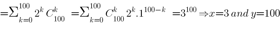 =Σ_(k=0) ^(100)  2^k  C_(100) ^k    =Σ_(k=0) ^(100)  C_(100) ^k  2^k .1^(100−k)    =3^(100)  ⇒x=3 and y=100  
