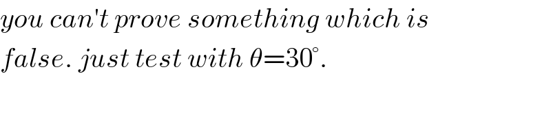 you can′t prove something which is   false. just test with θ=30°.  