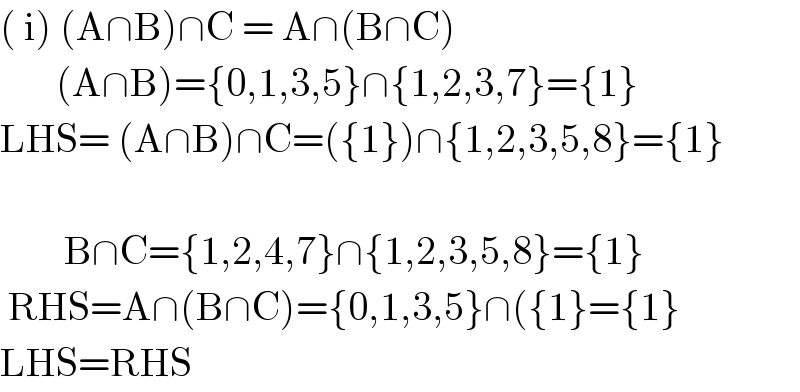 ( i) (A∩B)∩C = A∩(B∩C)         (A∩B)={0,1,3,5}∩{1,2,3,7}={1}  LHS= (A∩B)∩C=({1})∩{1,2,3,5,8}={1}            B∩C={1,2,4,7}∩{1,2,3,5,8}={1}   RHS=A∩(B∩C)={0,1,3,5}∩({1}={1}  LHS=RHS  