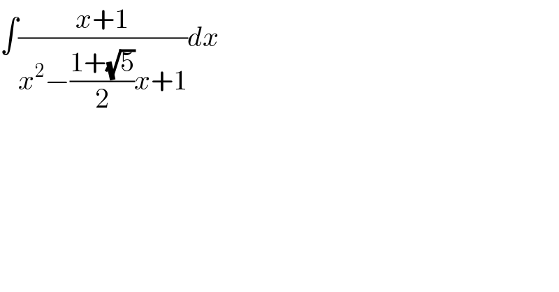 ∫((x+1)/(x^2 −((1+(√5))/2)x+1))dx  