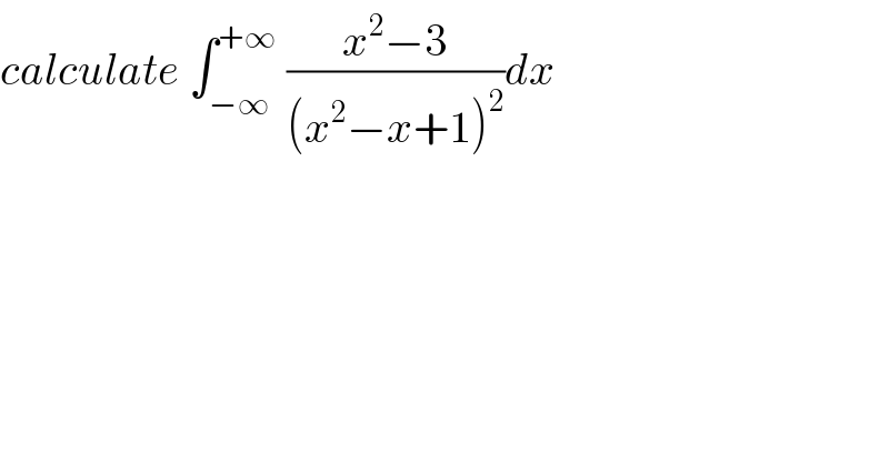 calculate ∫_(−∞) ^(+∞)  ((x^2 −3)/((x^2 −x+1)^2 ))dx  