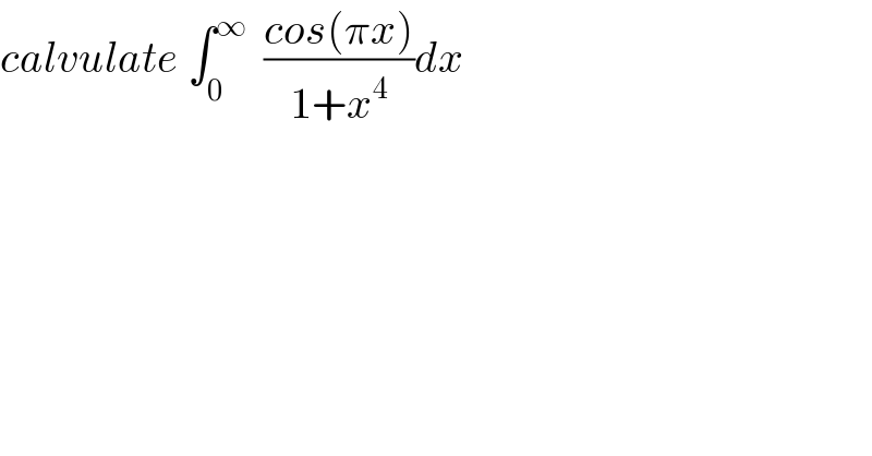 calvulate ∫_0 ^∞   ((cos(πx))/(1+x^4 ))dx  