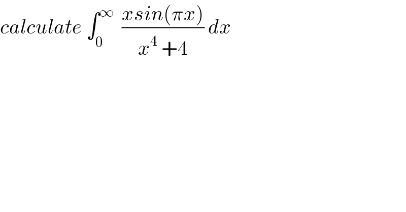 calculate ∫_0 ^∞   ((xsin(πx))/(x^4  +4)) dx  