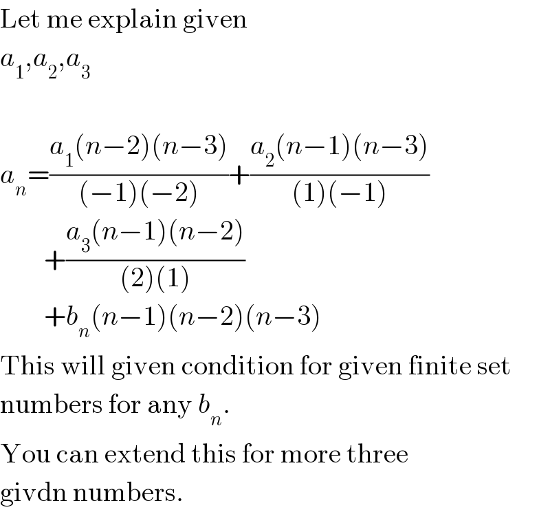 Let me explain given  a_1 ,a_2 ,a_3     a_n =((a_1 (n−2)(n−3))/((−1)(−2)))+((a_2 (n−1)(n−3))/((1)(−1)))          +((a_3 (n−1)(n−2))/((2)(1)))          +b_n (n−1)(n−2)(n−3)  This will given condition for given finite set  numbers for any b_n .  You can extend this for more three  givdn numbers.  