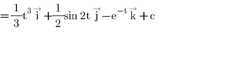 = (1/3)t^3  i^→  +(1/2)sin 2t j^→ −e^(−t)  k^→  + c   