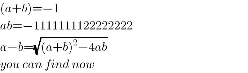 (a+b)=−1  ab=−1111111122222222  a−b=(√((a+b)^2 −4ab))  you can find now  